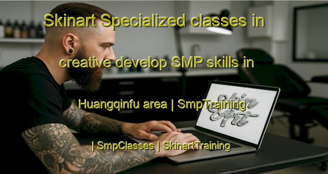 Skinart Specialized classes in creative develop SMP skills in Huangqinfu area | SmpTraining | SmpClasses | SkinartTraining-China